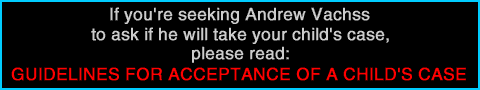 If you're seeking Andrew Vachss in order to see if he'll take your child's case, please click here to read Guidelines for Acceptance of a Child's Case If you're seeking Andrew Vachss in order to see if he'll take your child's case, please click here to read Guidelines for Acceptance of a Child's Case